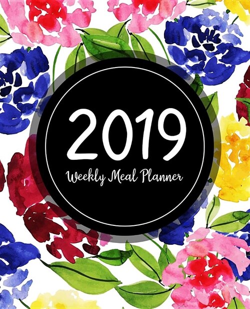 Weekly Meal Planner 2019: A Year - 365 Daily - 52 Week 2019 Calendar Meal Planner Daily Weekly and Monthly For Track & Plan Your Meals Food Plan (Paperback)