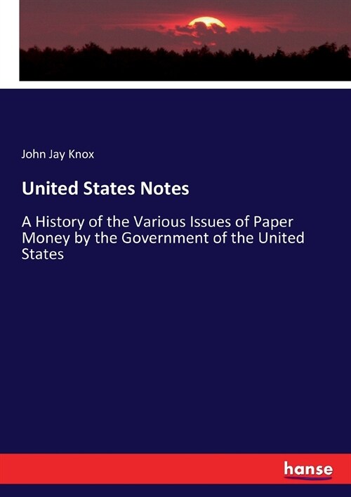 United States Notes: A History of the Various Issues of Paper Money by the Government of the United States (Paperback)