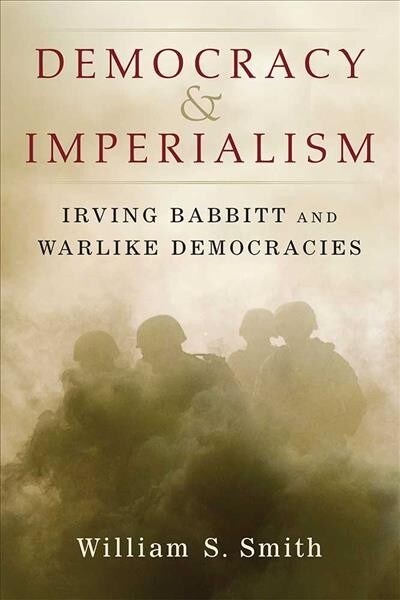 Democracy and Imperialism: Irving Babbitt and Warlike Democracies (Hardcover)