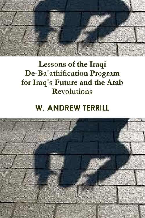 Lessons of the Iraqi De-Baathification Program for Iraqs Future and the Arab Revolutions (Paperback)