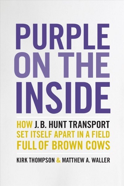 Purple on the Inside: How J.B. Hunt Transport Set Itself Apart in a Field Full of Brown Cows (Hardcover)