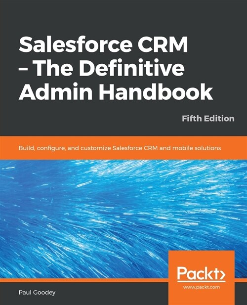 Salesforce CRM - The Definitive Admin Handbook : Build, configure, and customize Salesforce CRM and mobile solutions, 5th Edition (Paperback, 5 Revised edition)