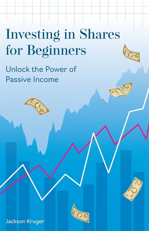 Investing in Shares for Beginners : Unlock the Power of Passive Income (Paperback)