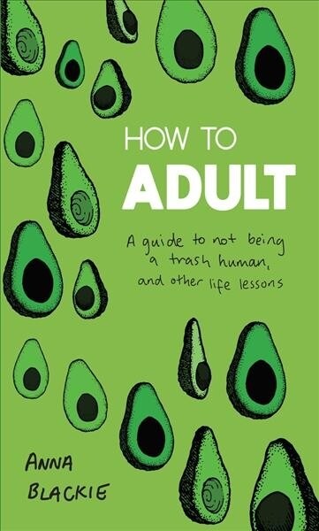 How to Adult: A Guide to Not Being a Trash Human, and Other Life Lessons (Hardcover)