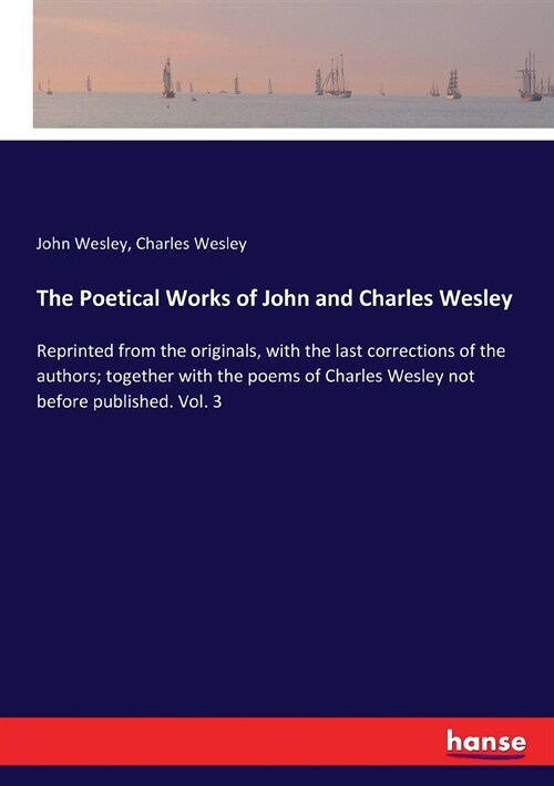 The Poetical Works of John and Charles Wesley: Reprinted from the originals, with the last corrections of the authors; together with the poems of Char (Paperback)