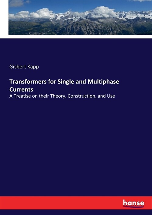 Transformers for Single and Multiphase Currents: A Treatise on their Theory, Construction, and Use (Paperback)