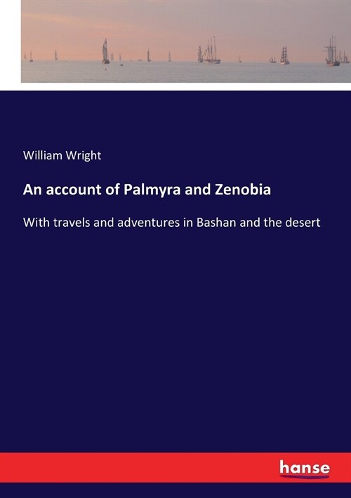 An account of Palmyra and Zenobia: With travels and adventures in Bashan and the desert (Paperback)