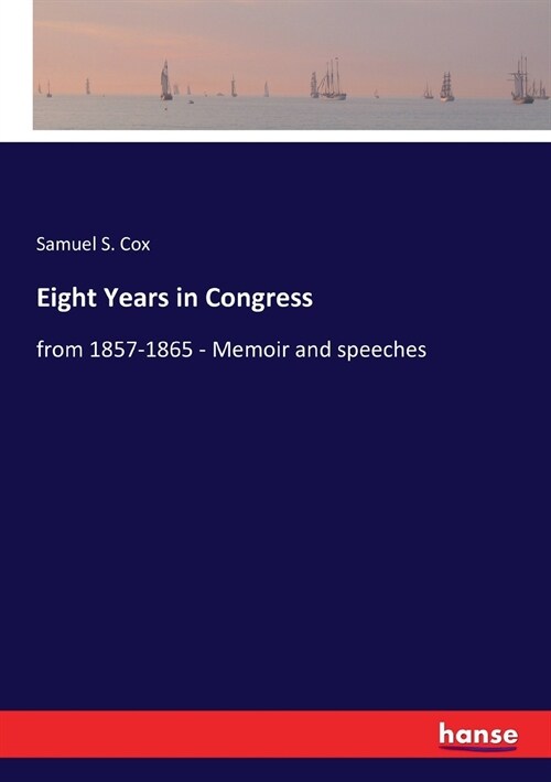 Eight Years in Congress: from 1857-1865 - Memoir and speeches (Paperback)