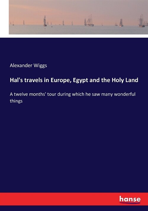 Hals travels in Europe, Egypt and the Holy Land: A twelve months tour during which he saw many wonderful things (Paperback)