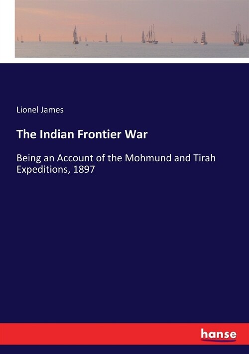 The Indian Frontier War: Being an Account of the Mohmund and Tirah Expeditions, 1897 (Paperback)