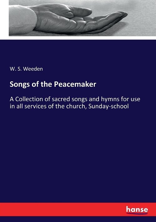 Songs of the Peacemaker: A Collection of sacred songs and hymns for use in all services of the church, Sunday-school (Paperback)