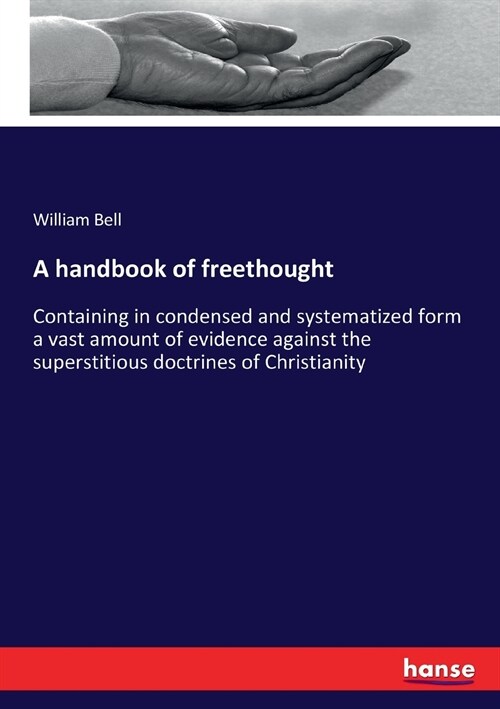 A handbook of freethought: Containing in condensed and systematized form a vast amount of evidence against the superstitious doctrines of Christi (Paperback)