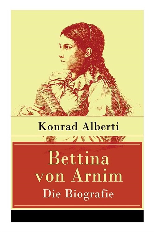 Bettina von Arnim - Die Biografie: Lebensgeschichte der bedeutenden Schriftstellerin der deutschen Romantik (Paperback)