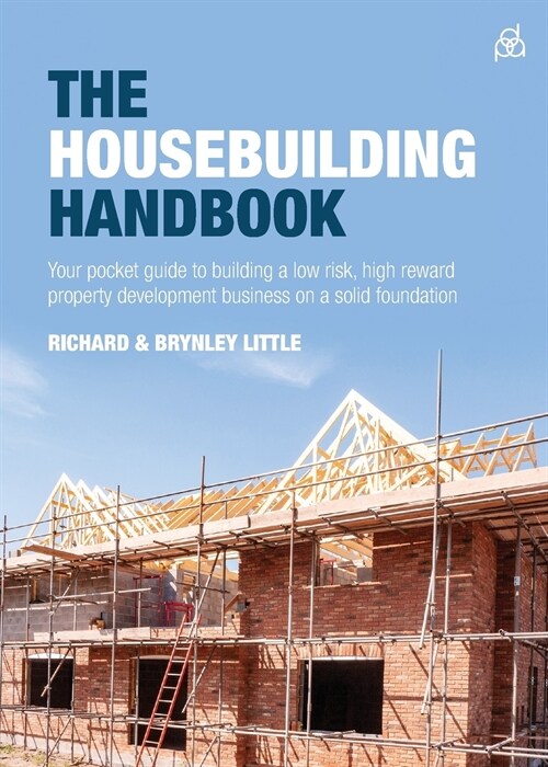 The Housebuilding Handbook : Your pocket guide to building a low risk, high reward property development business on a solid foundation (Paperback)