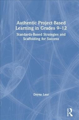 Authentic Project-Based Learning in Grades 9–12 : Standards-Based Strategies and Scaffolding for Success (Hardcover)