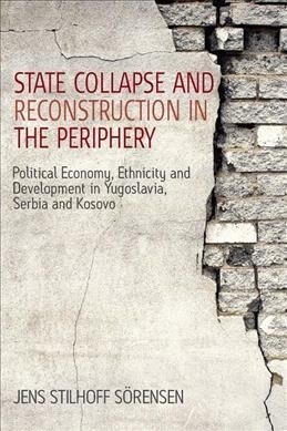 State Collapse and Reconstruction in the Periphery : Political Economy, Ethnicity and Development in Yugoslavia, Serbia and Kosovo (Paperback)