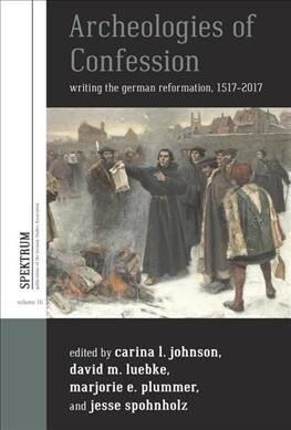 Archeologies of Confession : Writing the German Reformation, 1517-2017 (Hardcover)