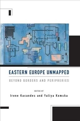 Eastern Europe Unmapped : Beyond Borders and Peripheries (Paperback)