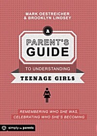 A Parents Guide to Understanding Teenage Girls: Remembering Who She Was, Celebrating Who Shes Becoming (Paperback)