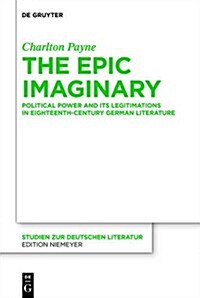 The Epic Imaginary: Political Power and Its Legitimations in Eighteenth-Century German Literature (Hardcover)