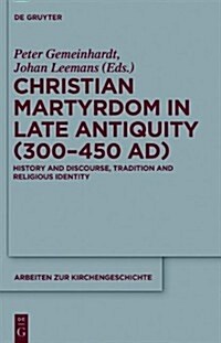 Christian Martyrdom in Late Antiquity (300-450 Ad): History and Discourse, Tradition and Religious Identity (Hardcover)