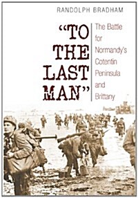 To the Last Man: The Battle for Normandys Cotentin Peninsula and Brittany (Paperback)