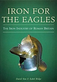 Iron for the Eagles : The Iron Industry of Roman Britain (Paperback, UK ed.)