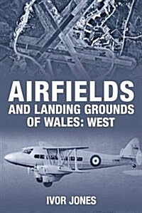 Airfields and Landing Grounds of Wales: West (Paperback, UK ed.)