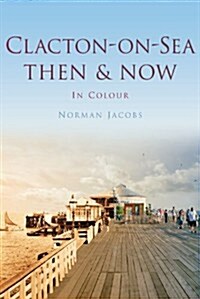 Clacton-on-Sea Then & Now (Hardcover)