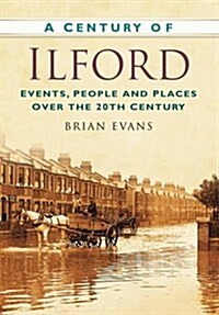 A Century of Ilford : Events, People and Places Over the 20th Century (Paperback)