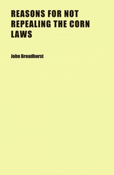 Reasons for Not Repealing the Corn Laws (Paperback)