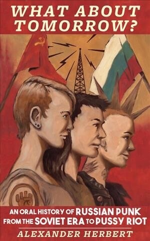 What about Tomorrow?: An Oral History of Russian Punk from the Soviet Era to Pussy Riot (Paperback)