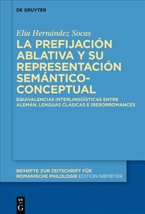 La Prefijaci? Ablativa Y Su Representaci? Sem?tico-Conceptual: Equivalencias Interling茴sticas Entre Alem?, Lenguas Cl?icas E Iberorromances (Hardcover)