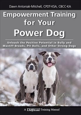 Empowerment Training for Your Power Dog: Unleash the Positive Potential in Bully and Mastiff Breeds, Pit Bulls, and Other Strong Dogs (Paperback)