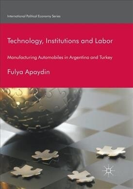 Technology, Institutions and Labor: Manufacturing Automobiles in Argentina and Turkey (Paperback, Softcover Repri)