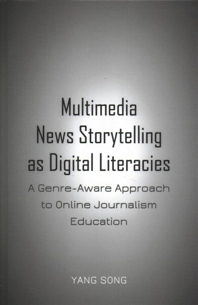 Multimedia News Storytelling as Digital Literacies: A Genre-Aware Approach to Online Journalism Education (Hardcover)