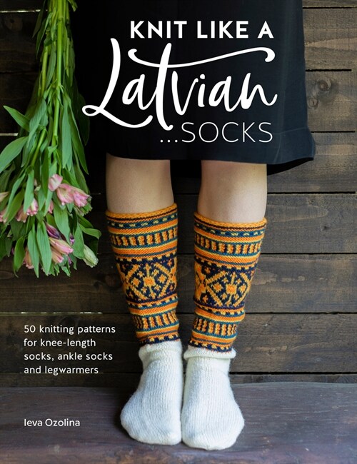 Knit Like a Latvian: Socks : 50 Knitting Patterns for Knee-Length Socks, Ankle Socks and Legwarmers (Paperback)