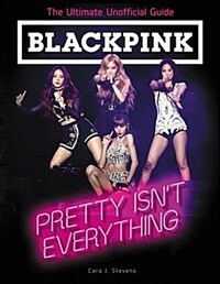 Blackpink: Pretty Isn't Everything: The Ultimate Unofficial Guide (Paperback)