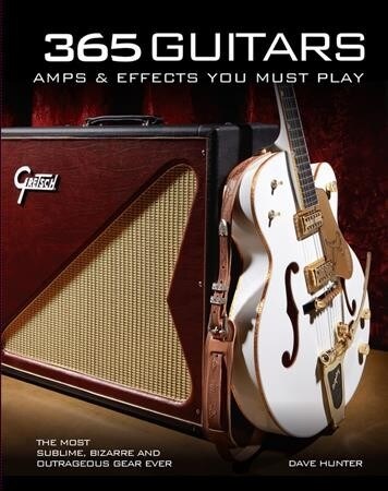 365 Guitars, Amps & Effects You Must Play: The Most Sublime, Bizarre and Outrageous Gear Ever (Hardcover)