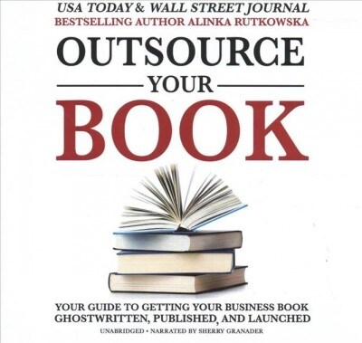 Outsource Your Book: Your Guide to Getting Your Business Book Ghostwritten, Published, and Launched (Audio CD)