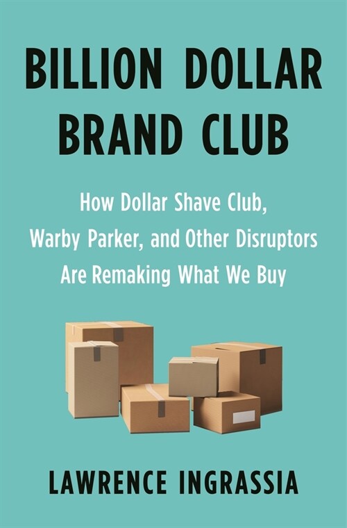 Billion Dollar Brand Club: How Dollar Shave Club, Warby Parker, and Other Disruptors Are Remaking What We Buy (Hardcover)