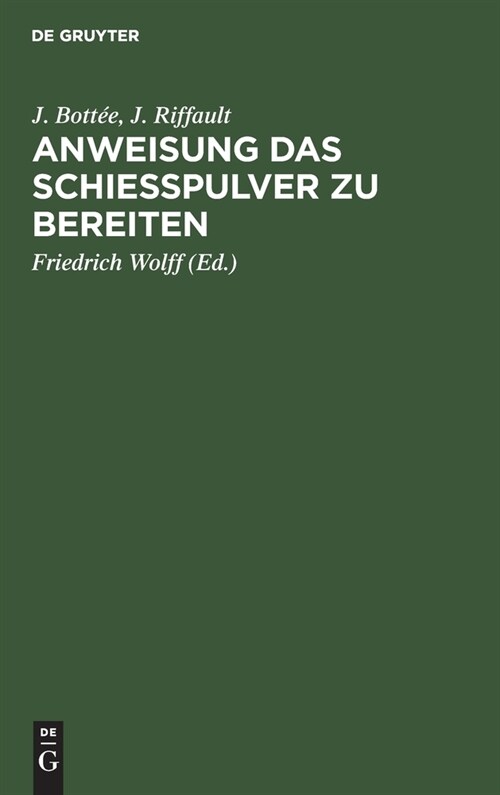 Anweisung Das Schie?ulver Zu Bereiten: Enthaltend Die Gewinnung Und Das Raffiniren Des Salpeters, Die Bereitung Der Kohle, Reinigungs Des Schweffels, (Hardcover, Aus Fr. Traite)