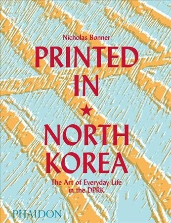 Printed in North Korea : The Art of Everyday Life in the DPRK (Hardcover)