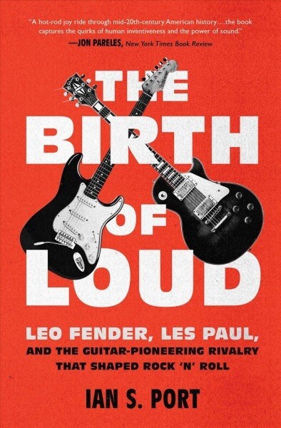 The Birth of Loud: Leo Fender, Les Paul, and the Guitar-Pioneering Rivalry That Shaped Rock n Roll (Paperback)