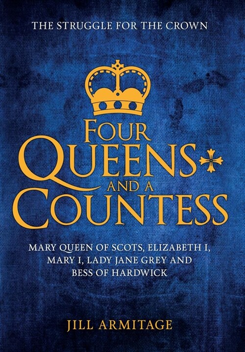 Four Queens and a Countess : Mary Queen of Scots, Elizabeth I, Mary I, Lady Jane Grey and Bess of Hardwick: The Struggle for the Crown (Paperback)