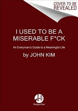 I Used to Be a Miserable F*ck: An Everymans Guide to a Meaningful Life (Paperback)