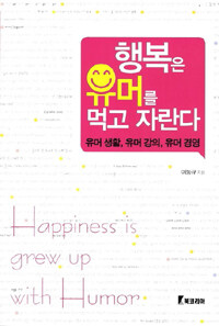 행복은 유머를 먹고 자란다 =유머 생활, 유머 강의, 유머 경영 /Happiness is grew up with humor 