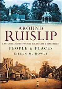 Around Ruislip, Eastcote, Northwood, Ickenham and Harefield : People and Places (Paperback)