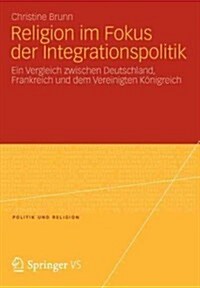 Religion Im Fokus Der Integrationspolitik: Ein Vergleich Zwischen Deutschland, Frankreich Und Dem Vereinigten K?igreich (Paperback, 2013)