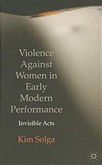 Violence Against Women in Early Modern Performance : Invisible Acts (Paperback)